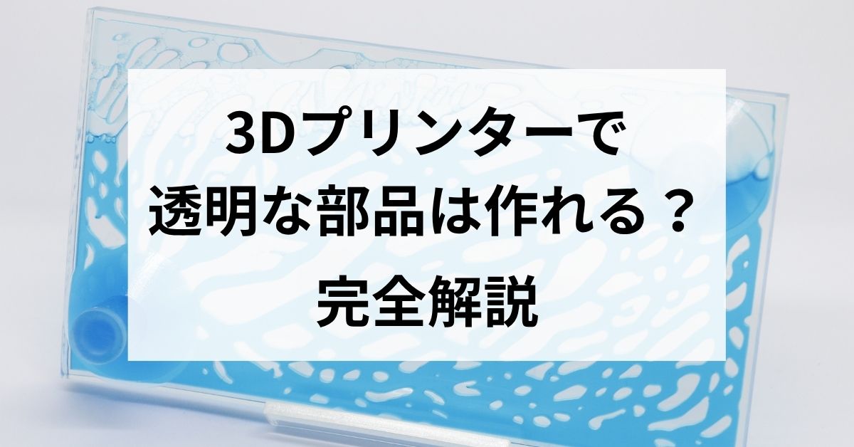 3Dプリンターで透明な部品は作れる？方式・材料・設計から活用・外注判断まで解説のサムネイル